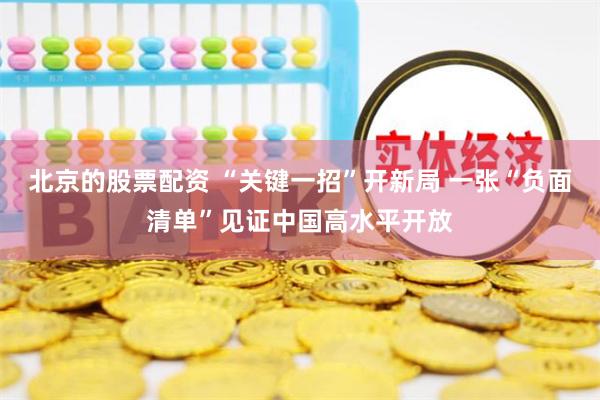 北京的股票配资 “关键一招”开新局 一张“负面清单”见证中国高水平开放