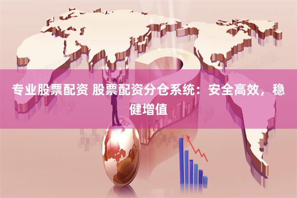 专业股票配资 股票配资分仓系统：安全高效，稳健增值