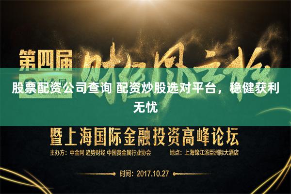 股票配资公司查询 配资炒股选对平台，稳健获利无忧