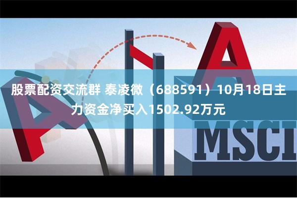 股票配资交流群 泰凌微（688591）10月18日主力资金净买入1502.92万元