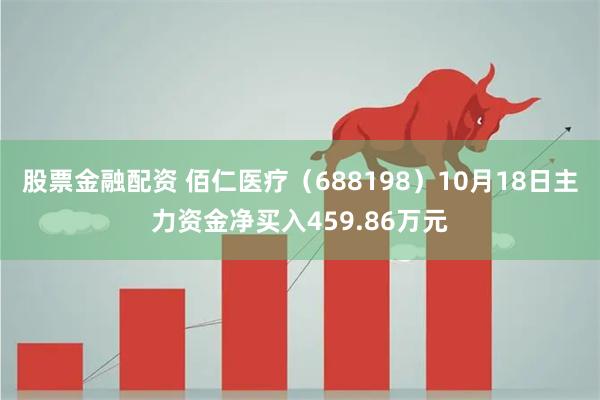 股票金融配资 佰仁医疗（688198）10月18日主力资金净买入459.86万元