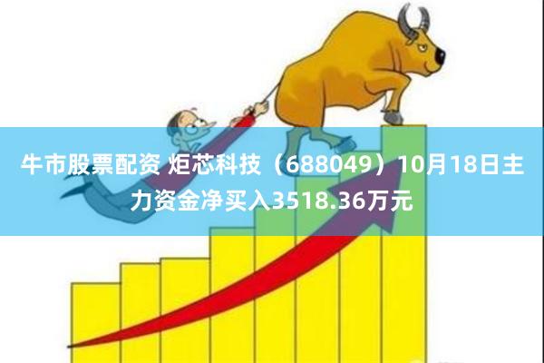 牛市股票配资 炬芯科技（688049）10月18日主力资金净买入3518.36万元