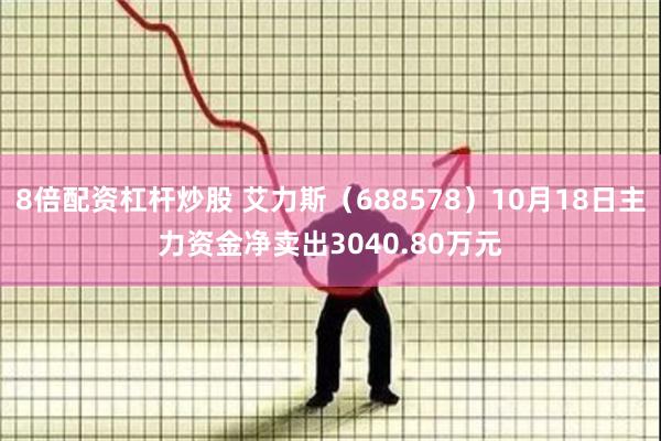 8倍配资杠杆炒股 艾力斯（688578）10月18日主力资金净卖出3040.80万元