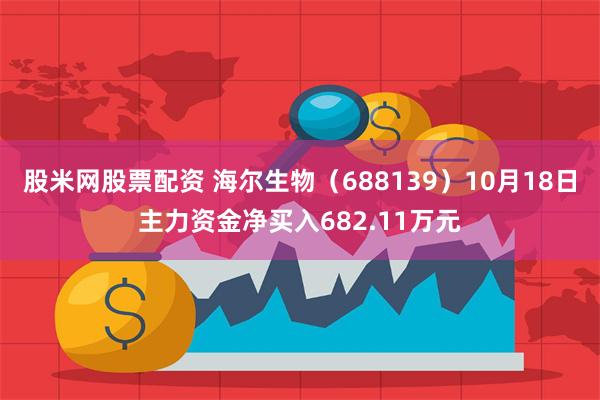 股米网股票配资 海尔生物（688139）10月18日主力资金净买入682.11万元