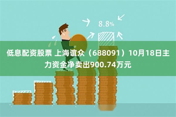 低息配资股票 上海谊众（688091）10月18日主力资金净卖出900.74万元