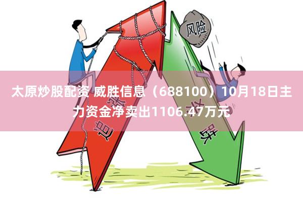 太原炒股配资 威胜信息（688100）10月18日主力资金净卖出1106.47万元