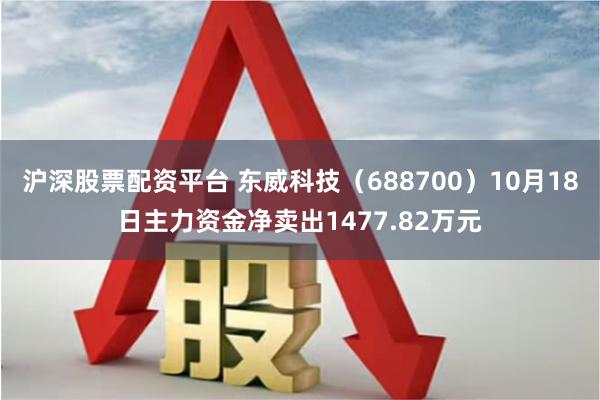 沪深股票配资平台 东威科技（688700）10月18日主力资金净卖出1477.82万元