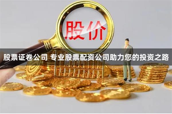 股票证卷公司 专业股票配资公司助力您的投资之路