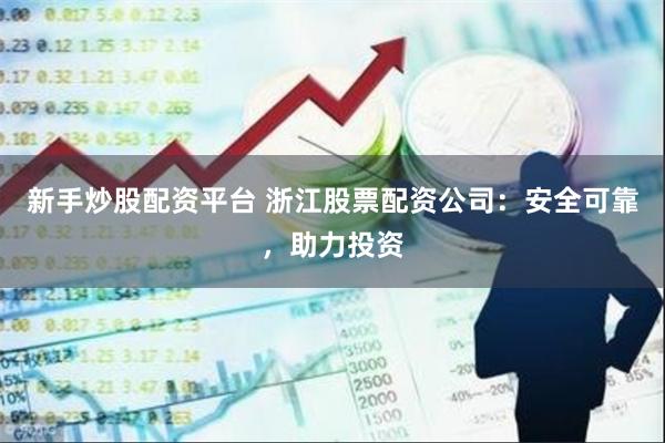 新手炒股配资平台 浙江股票配资公司：安全可靠，助力投资