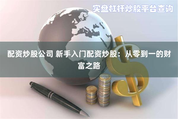 配资炒股公司 新手入门配资炒股：从零到一的财富之路