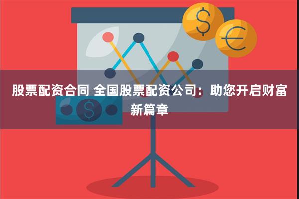 股票配资合同 全国股票配资公司：助您开启财富新篇章