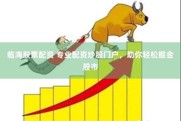 临海股票配资 专业配资炒股门户，助你轻松掘金股市