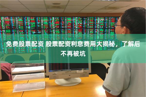 免费股票配资 股票配资利息费用大揭秘，了解后不再被坑
