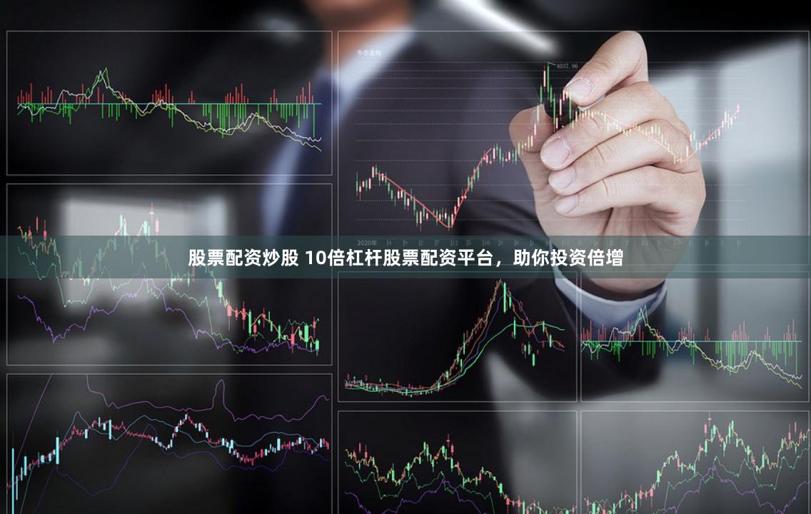 股票配资炒股 10倍杠杆股票配资平台，助你投资倍增
