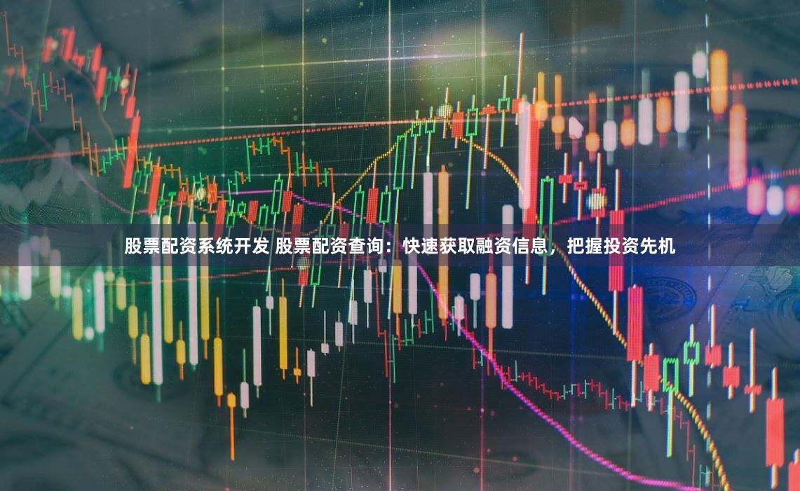 股票配资系统开发 股票配资查询：快速获取融资信息，把握投资先机