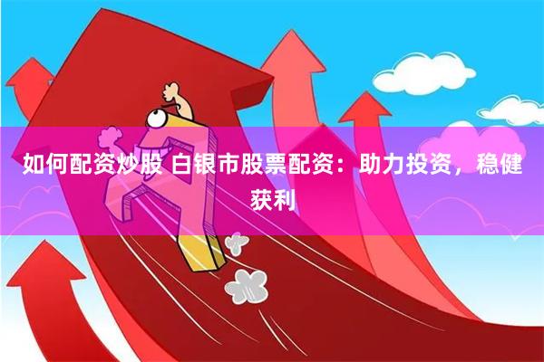 如何配资炒股 白银市股票配资：助力投资，稳健获利