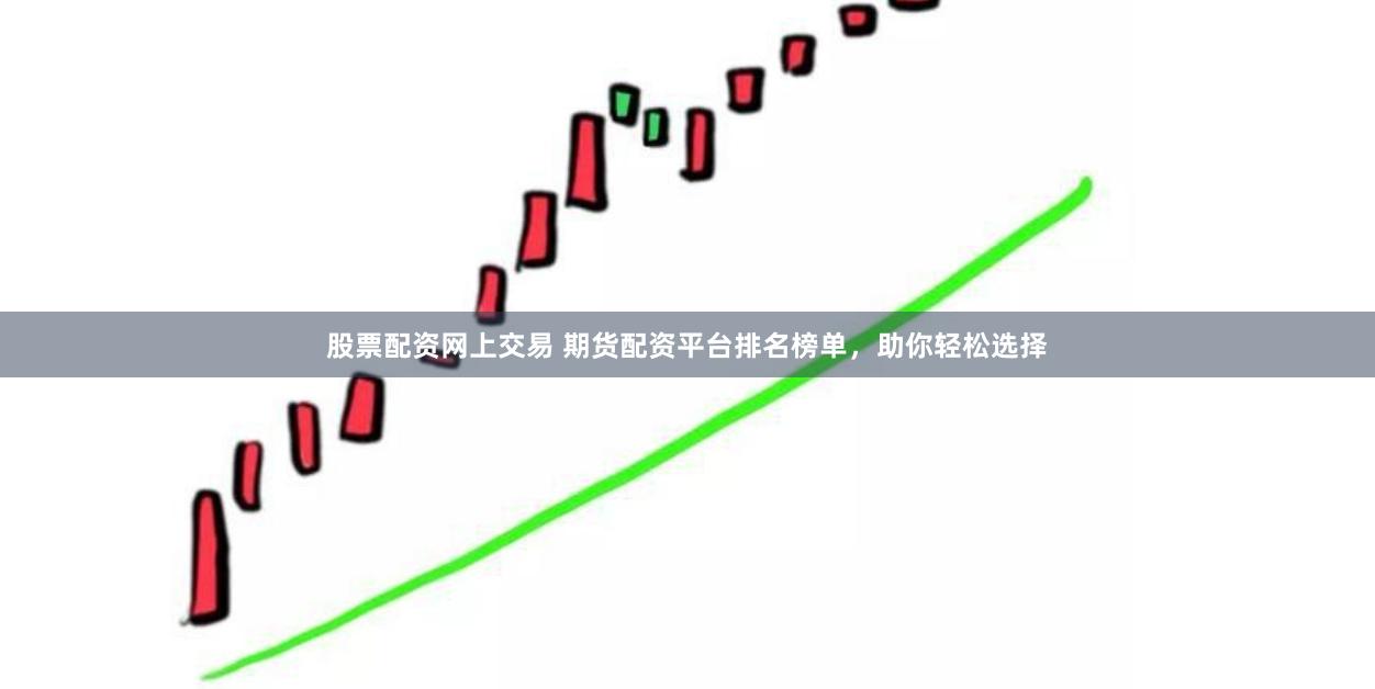 股票配资网上交易 期货配资平台排名榜单，助你轻松选择