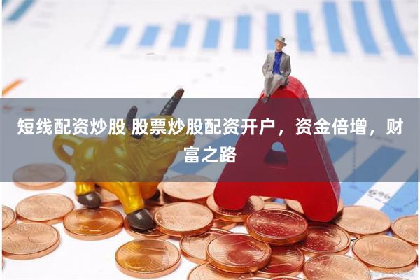 短线配资炒股 股票炒股配资开户，资金倍增，财富之路