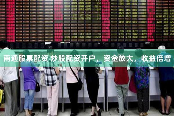 南通股票配资 炒股配资开户，资金放大，收益倍增