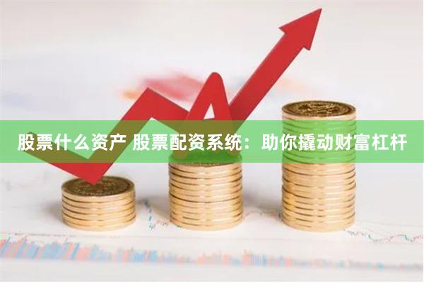 股票什么资产 股票配资系统：助你撬动财富杠杆