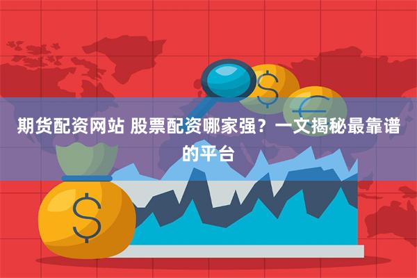 期货配资网站 股票配资哪家强？一文揭秘最靠谱的平台