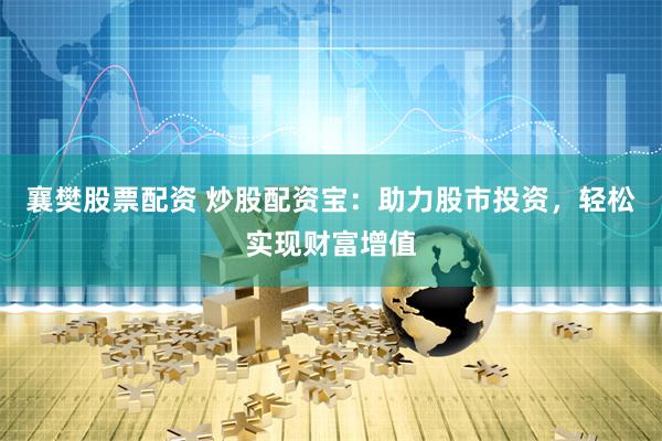 襄樊股票配资 炒股配资宝：助力股市投资，轻松实现财富增值