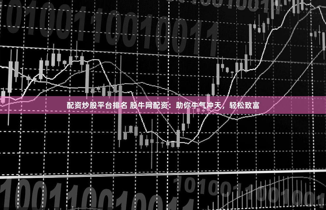 配资炒股平台排名 股牛网配资：助你牛气冲天，轻松致富
