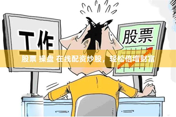 股票 操盘 在线配资炒股，轻松倍增财富