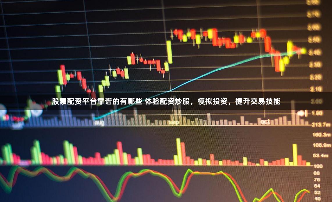 股票配资平台靠谱的有哪些 体验配资炒股,模拟投资,提升交易技能