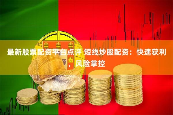 最新股票配资平台点评 短线炒股配资：快速获利，风险掌控