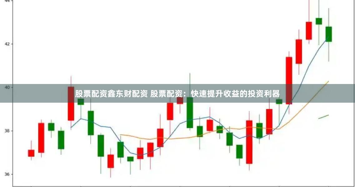 股票配资鑫东财配资 股票配资：快速提升收益的投资利器