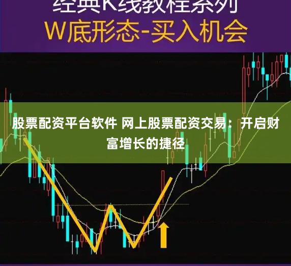 股票配资平台软件 网上股票配资交易：开启财富增长的捷径