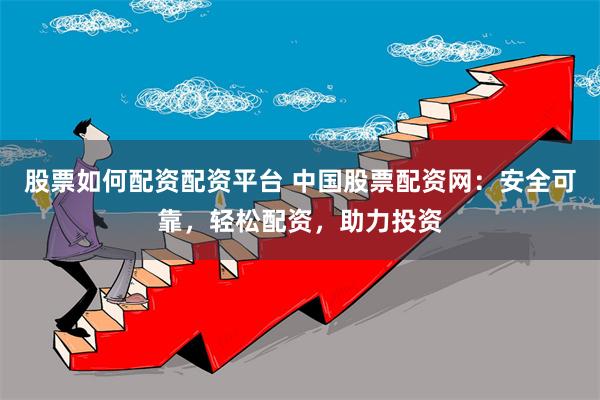股票如何配资配资平台 中国股票配资网：安全可靠，轻松配资，助力投资