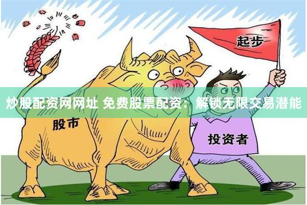 炒股配资网网址 免费股票配资：解锁无限交易潜能