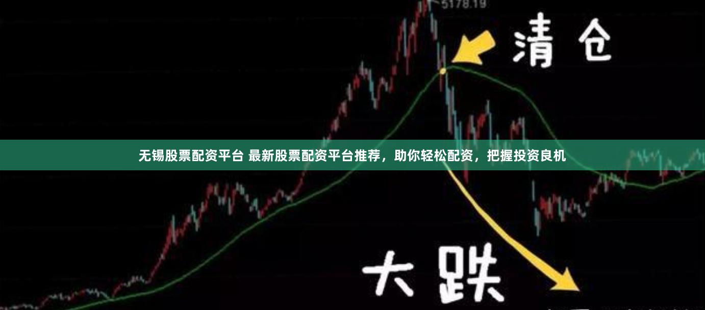 无锡股票配资平台 最新股票配资平台推荐，助你轻松配资，把握投资良机