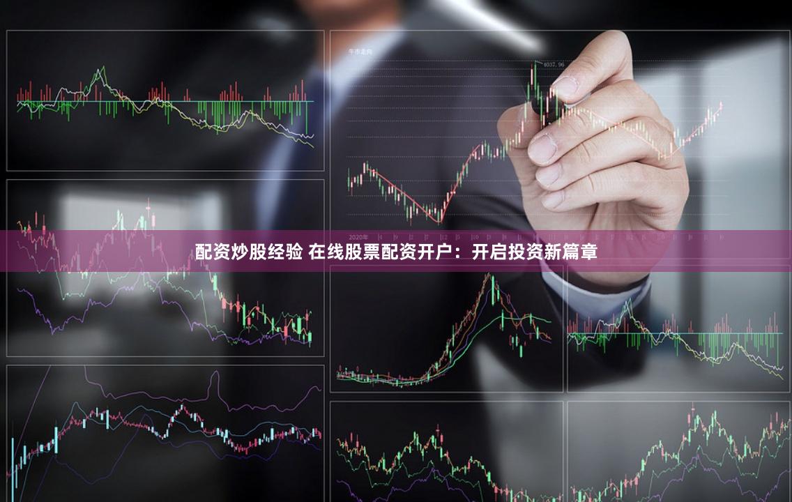 配资炒股经验 在线股票配资开户：开启投资新篇章