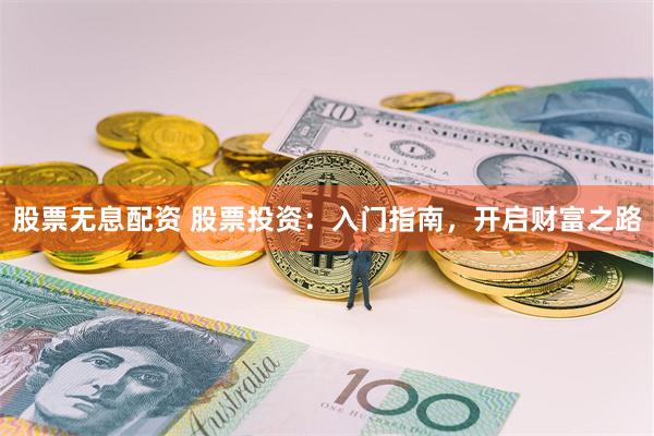 股票无息配资 股票投资:入门指南,开启财富之路