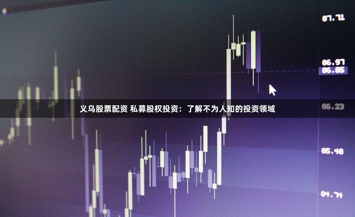 义乌股票配资 私募股权投资:了解不为人知的投资领域