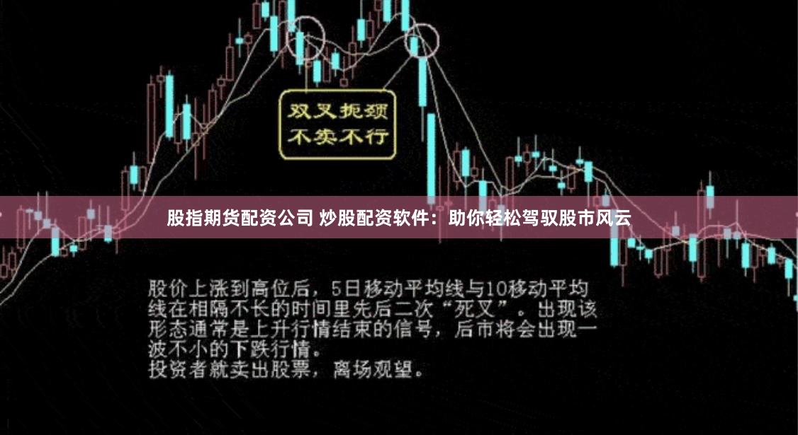 股指期货配资公司 炒股配资软件：助你轻松驾驭股市风云