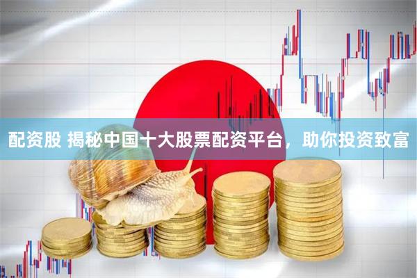 配资股 揭秘中国十大股票配资平台,助你投资致富