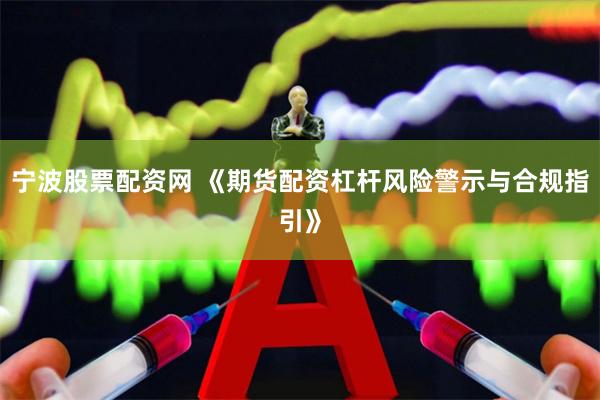 宁波股票配资网 《期货配资杠杆风险警示与合规指引》