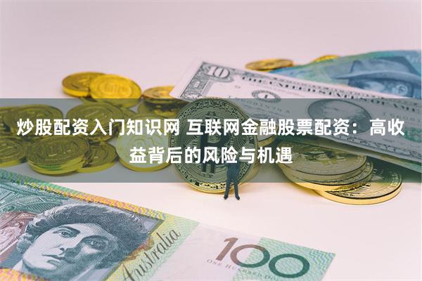 炒股配资入门知识网 互联网金融股票配资:高收益背后的风险与机遇