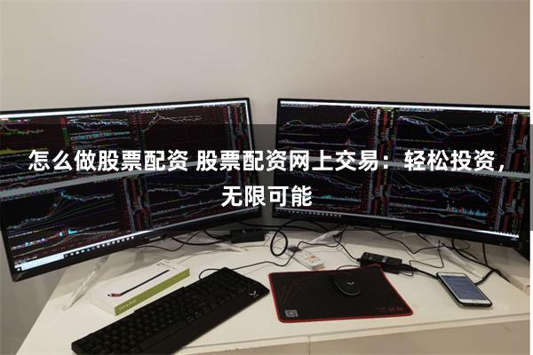 怎么做股票配资 股票配资网上交易：轻松投资，无限可能