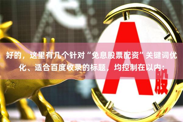 好的,这里有几个针对“免息股票配资”关键词优化、适合百度收录的标题,均控制在以内: