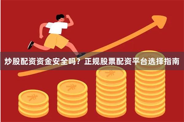 炒股配资资金安全吗？正规股票配资平台选择指南