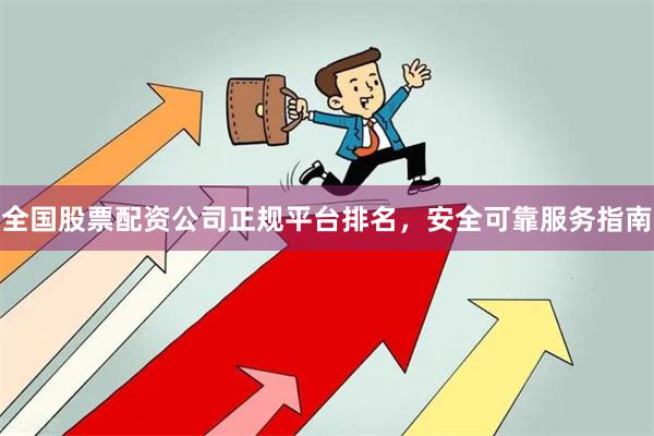 全国股票配资公司正规平台排名，安全可靠服务指南