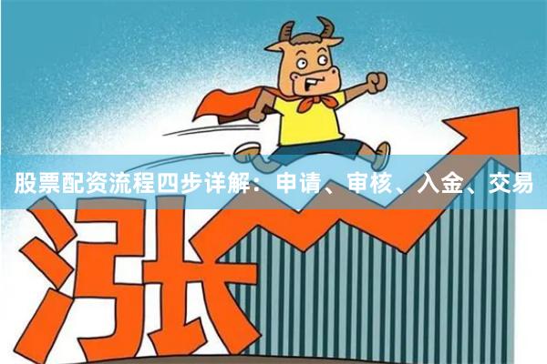 股票配资流程四步详解：申请、审核、入金、交易
