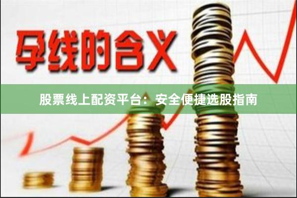 股票线上配资平台：安全便捷选股指南