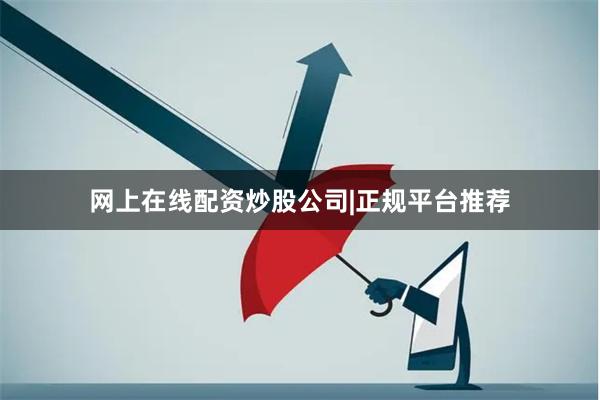 网上在线配资炒股公司|正规平台推荐