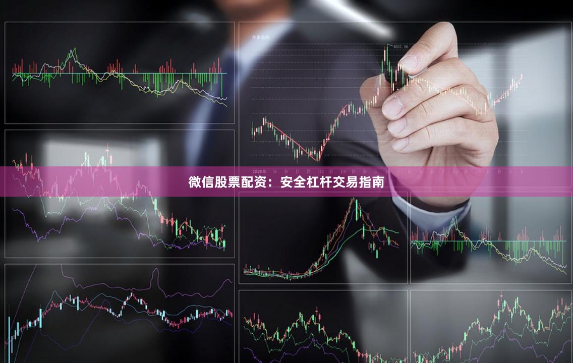 微信股票配资：安全杠杆交易指南